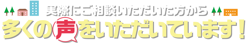 実際にご相談いただいた方から多くの声をいただいています！